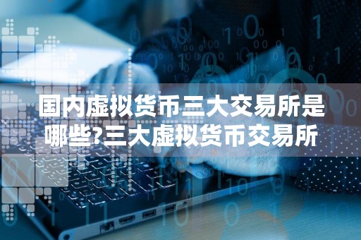 国内虚拟货币三大交易所是哪些?三大虚拟货币交易所有区别吗?