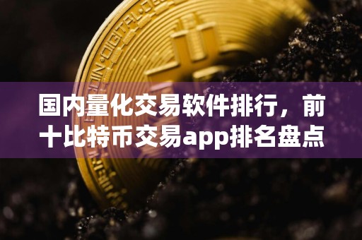 国内量化交易软件排行，前十比特币交易app排名盘点