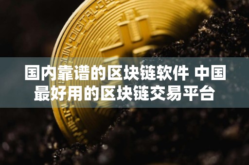 国内靠谱的区块链软件 中国最好用的区块链交易平台