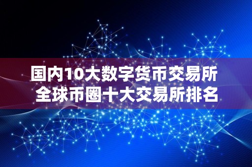 国内10大数字货币交易所 全球币圈十大交易所排名