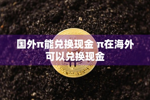 国外π能兑换现金 π在海外可以兑换现金