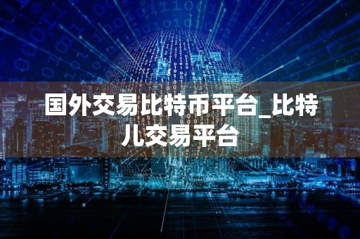 国外交易比特币平台_比特儿交易平台