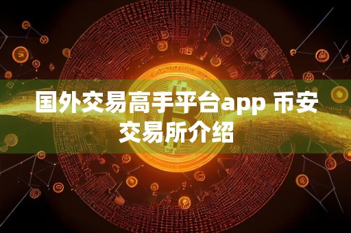 国外交易高手平台app 币安交易所介绍