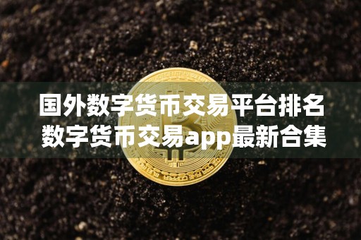 国外数字货币交易平台排名 数字货币交易app最新合集