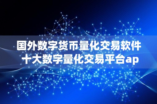 国外数字货币量化交易软件 十大数字量化交易平台app
