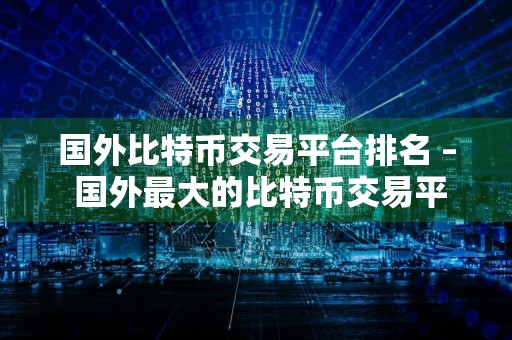 国外比特币交易平台排名 – 国外最大的比特币交易平台