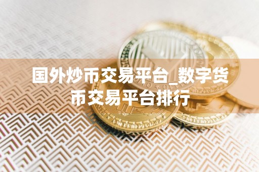 国外炒币交易平台_数字货币交易平台排行