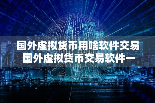 国外虚拟货币用啥软件交易 国外虚拟货币交易软件一览