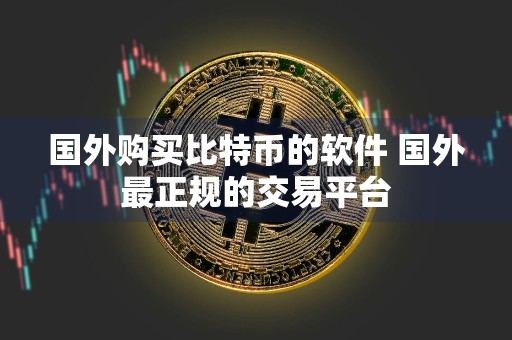 国外购买比特币的软件 国外最正规的交易平台
