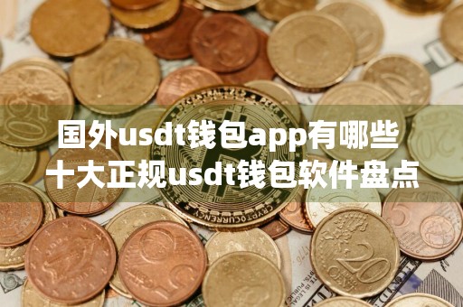 国外usdt钱包app有哪些 十大正规usdt钱包软件盘点