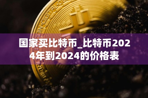 国家买比特币_比特币2024年到2024的价格表