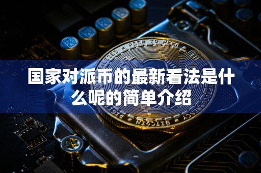 国家对派币的最新看法是什么呢的简单介绍
