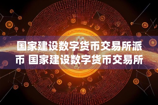 国家建设数字货币交易所派币 国家建设数字货币交易所pi币