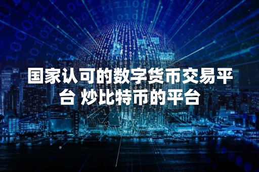 国家认可的数字货币交易平台 炒比特币的平台