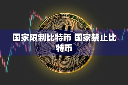 国家限制比特币 国家禁止比特币