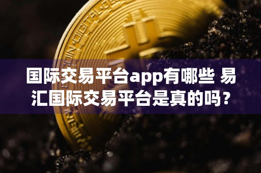 国际交易平台app有哪些 易汇国际交易平台是真的吗?