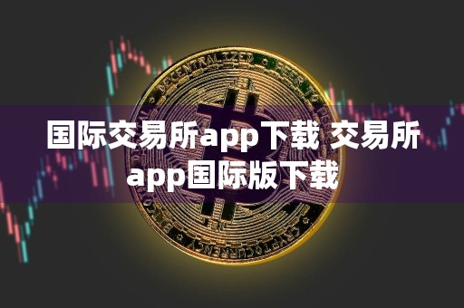 国际交易所app下载 交易所app国际版下载