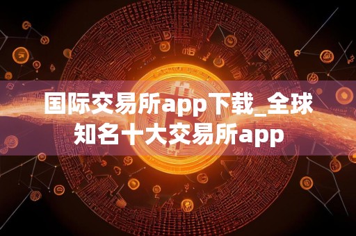 国际交易所app下载_全球知名十大交易所app