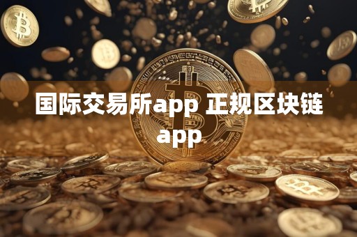 国际交易所app 正规区块链app