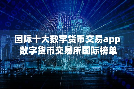 国际十大数字货币交易app 数字货币交易所国际榜单