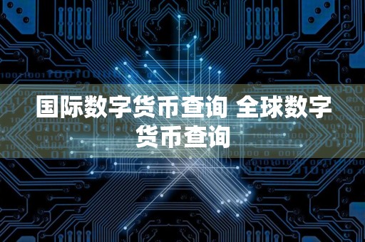 国际数字货币查询 全球数字货币查询