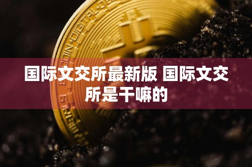 国际文交所最新版 国际文交所是干嘛的