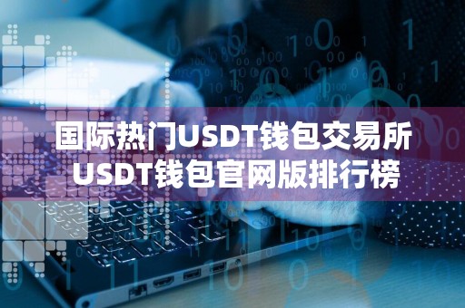 国际热门USDT钱包交易所 USDT钱包官网版排行榜