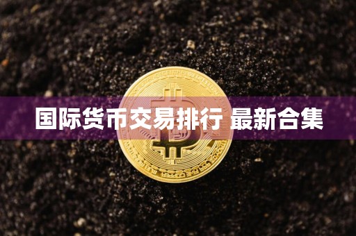 国际货币交易排行 最新合集