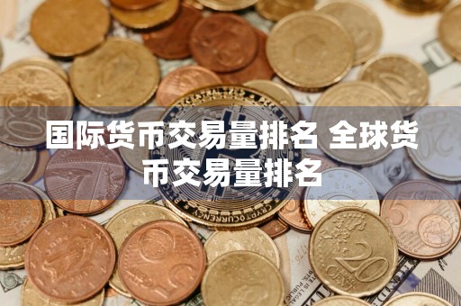 国际货币交易量排名 全球货币交易量排名