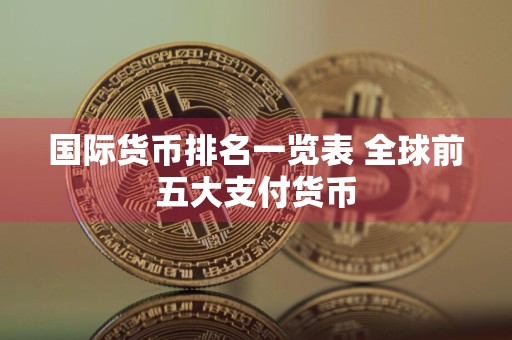 国际货币排名一览表 全球前五大支付货币