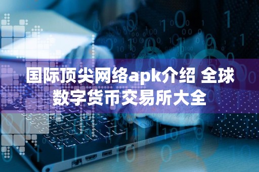 国际顶尖网络apk介绍 全球数字货币交易所大全
