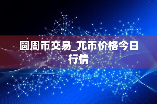 圆周币交易_兀币价格今日行情