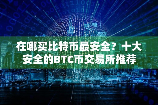 在哪买比特币最安全？十大安全的BTC币交易所推荐