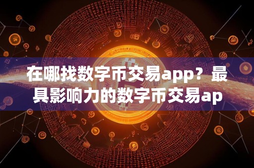 在哪找数字币交易app?最具影响力的数字币交易app合集