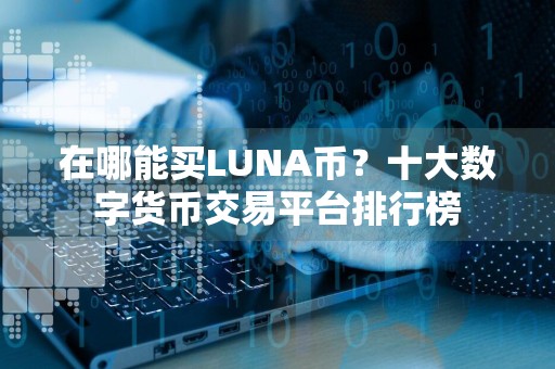 详细阅读:在哪能买LUNA币?十大数字货币交易平台排行榜 在哪能买LUNA币?十大数字货币交易平台排行榜
