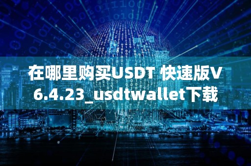 在哪里购买USDT 快速版V6.4.23_usdtwallet下载