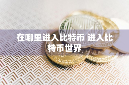 在哪里进入比特币 进入比特币世界