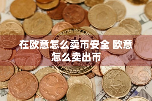 在欧意怎么卖币安全 欧意怎么卖出币