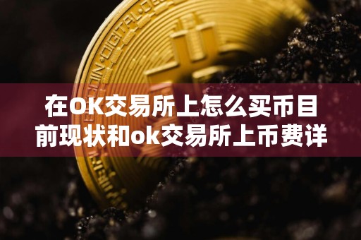 在OK交易所上怎么买币目前现状和ok交易所上币费详细介绍