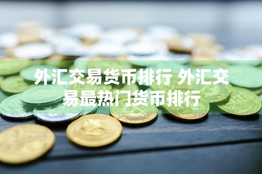 外汇交易货币排行 外汇交易最热门货币排行