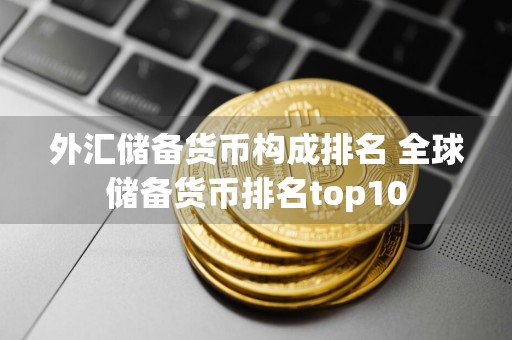 外汇储备货币构成排名 全球储备货币排名top10
