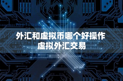 外汇和虚拟币哪个好操作 虚拟外汇交易
