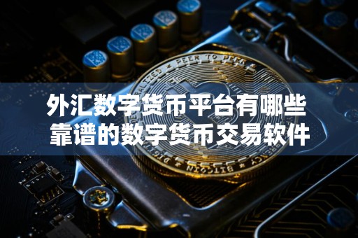 外汇数字货币平台有哪些 靠谱的数字货币交易软件