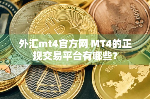 外汇mt4官方网 MT4的正规交易平台有哪些？