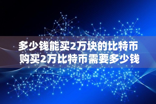 多少钱能买2万块的比特币 购买2万比特币需要多少钱