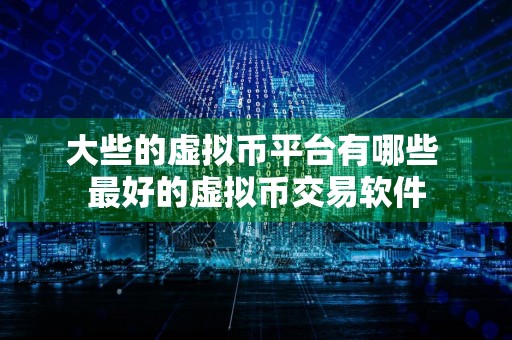 大些的虚拟币平台有哪些 最好的虚拟币交易软件