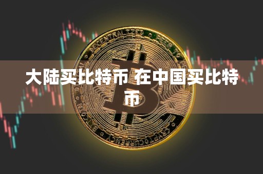 大陆买比特币 在中国买比特币
