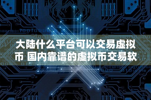 大陆什么平台可以交易虚拟币 国内靠谱的虚拟币交易软件
