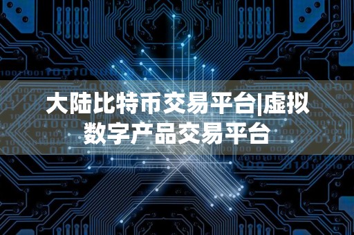 大陆比特币交易平台|虚拟数字产品交易平台