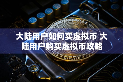 大陆用户如何买虚拟币 大陆用户购买虚拟币攻略